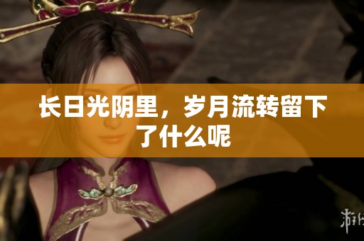 长日光阴里，岁月流转留下了什么呢