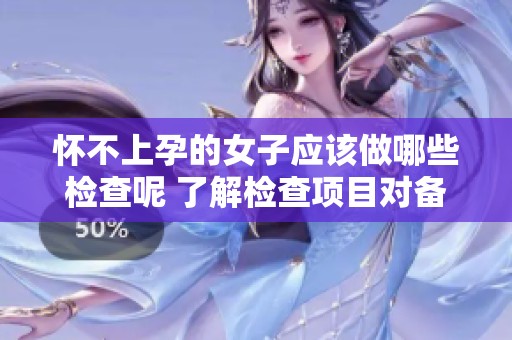 怀不上孕的女子应该做哪些检查呢 了解检查项目对备孕的重要性