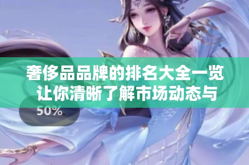 奢侈品品牌的排名大全一览 让你清晰了解市场动态与趋势