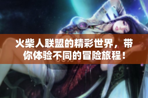 火柴人联盟的精彩世界，带你体验不同的冒险旅程！