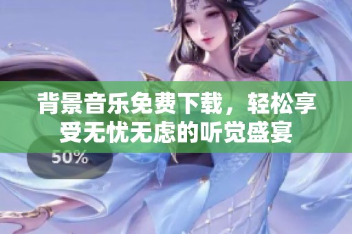 背景音乐免费下载，轻松享受无忧无虑的听觉盛宴