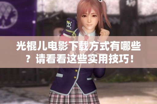 光棍儿电影下载方式有哪些？请看看这些实用技巧！