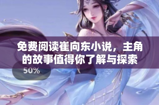免费阅读崔向东小说，主角的故事值得你了解与探索