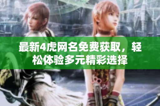 最新4虎网名免费获取，轻松体验多元精彩选择