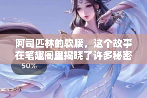 阿司匹林的软腰，这个故事在笔趣阁里揭晓了许多秘密