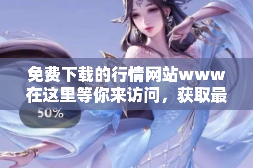 免费下载的行情网站www在这里等你来访问，获取最新资讯和数据服务