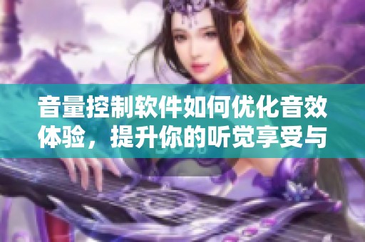 音量控制软件如何优化音效体验，提升你的听觉享受与灵活调节能力