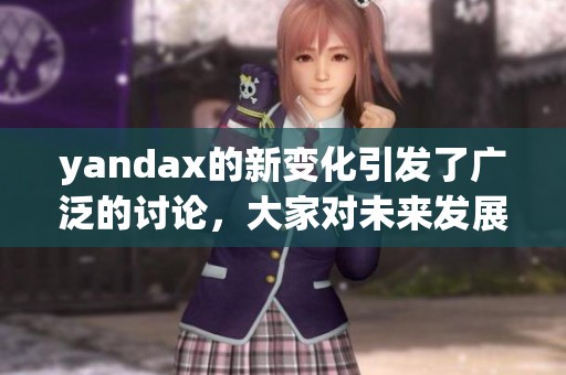 yandax的新变化引发了广泛的讨论，大家对未来发展充满期待与关注。