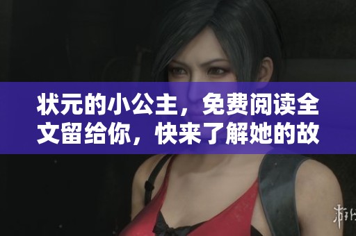 状元的小公主，免费阅读全文留给你，快来了解她的故事！