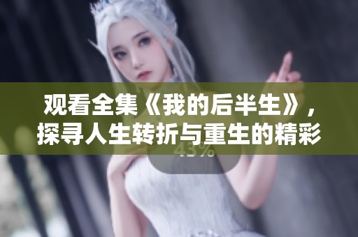 观看全集《我的后半生》，探寻人生转折与重生的精彩旅程