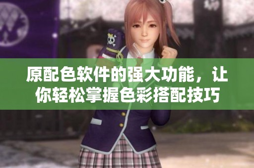 原配色软件的强大功能，让你轻松掌握色彩搭配技巧