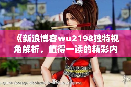 《新浪博客wu2198独特视角解析，值得一读的精彩内容》
