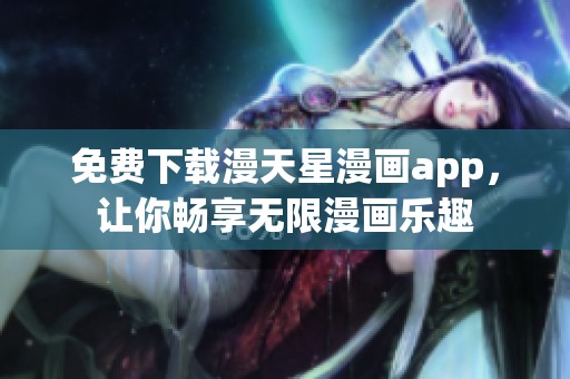 免费下载漫天星漫画app，让你畅享无限漫画乐趣