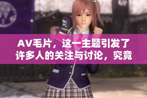AV**，这一主题引发了许多人的关注与讨论，究竟是什么呢