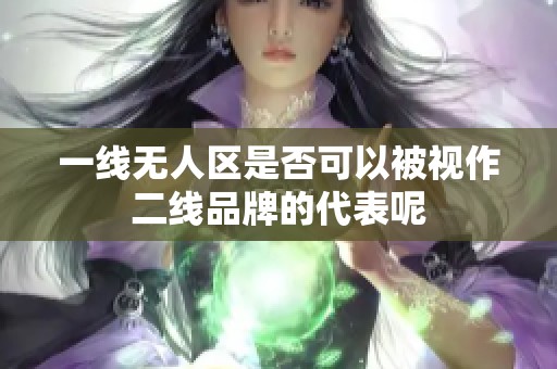 一线无人区是否可以被视作二线品牌的代表呢