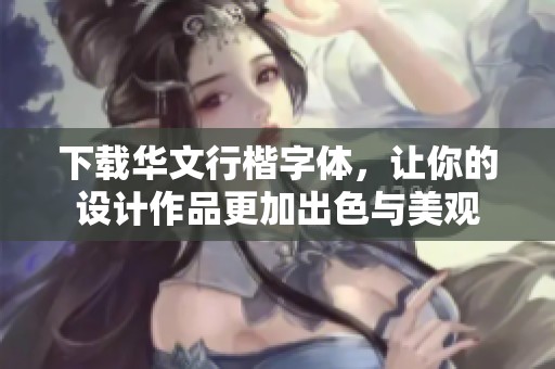 下载华文行楷字体，让你的设计作品更加出色与美观