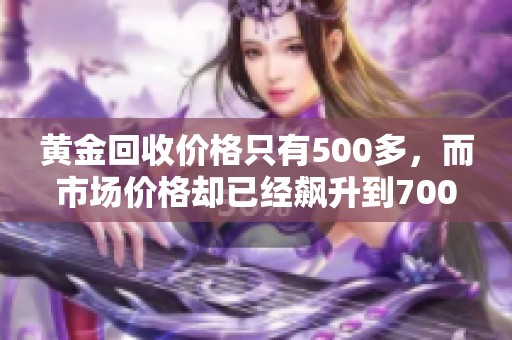 黄金回收价格只有500多，而市场价格却已经飙升到700一克