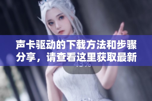 声卡驱动的下载方法和步骤分享，请查看这里获取最新驱动程序信息