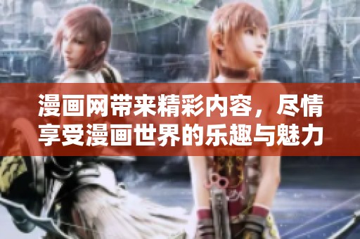 漫画网带来精彩内容，尽情享受漫画世界的乐趣与魅力