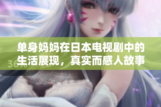 单身妈妈在日本电视剧中的生活展现，真实而感人故事引人深思