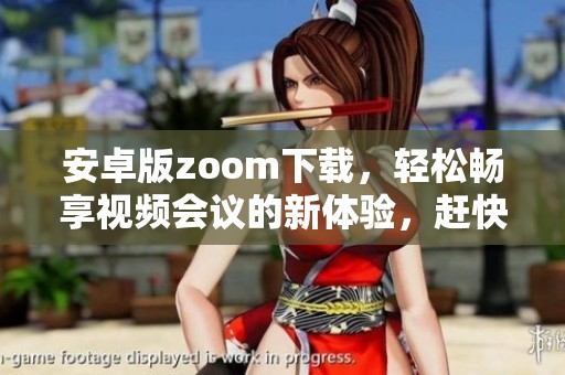 安卓版zoom下载，轻松畅享视频会议的新体验，赶快来试试吧！
