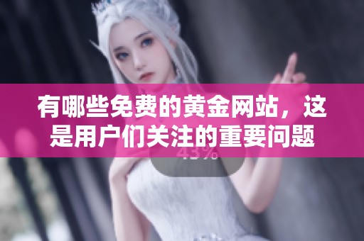 有哪些免费的黄金网站，这是用户们关注的重要问题