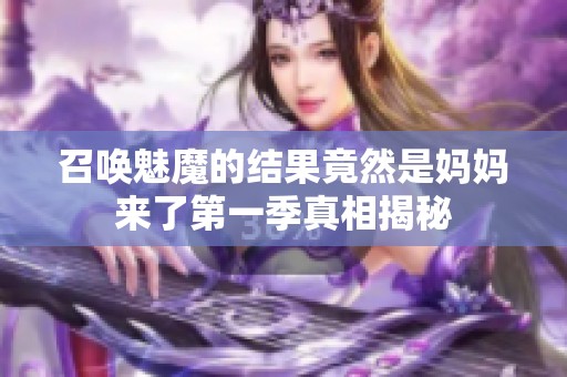 召唤魅魔的结果竟然是妈妈来了第一季真相揭秘