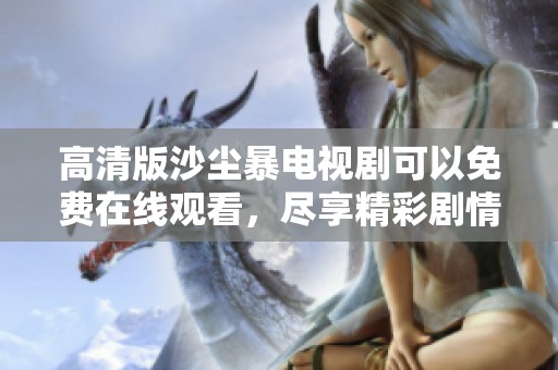 高清版沙尘暴电视剧可以免费在线观看，尽享精彩剧情与震撼场面