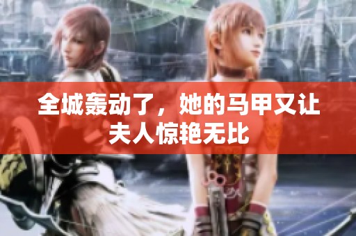 全城轰动了，她的马甲又让夫人惊艳无比