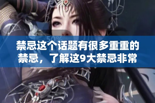 禁忌这个话题有很多重重的禁忌，了解这9大禁忌非常重要