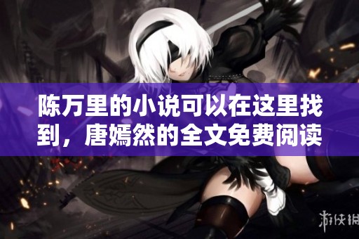 陈万里的小说可以在这里找到，唐嫣然的全文免费阅读链接已经开放