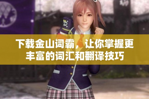 下载金山词霸，让你掌握更丰富的词汇和翻译技巧