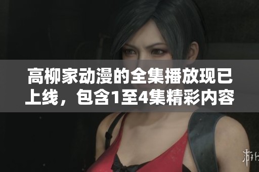 高柳家动漫的全集播放现已上线，包含1至4集精彩内容！