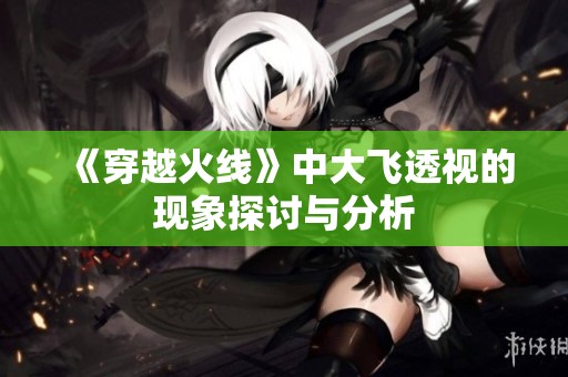 《穿越火线》中大飞透视的现象探讨与分析