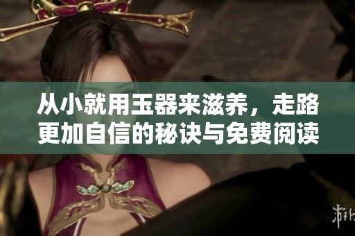 从小就用玉器来滋养，走路更加自信的秘诀与免费阅读分享