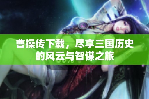 曹操传下载，尽享三国历史的风云与智谋之旅