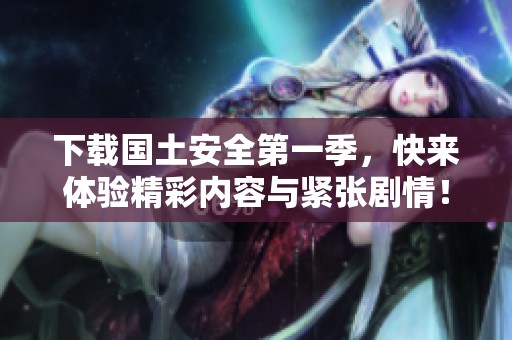 下载国土安全第一季，快来体验精彩内容与紧张剧情！