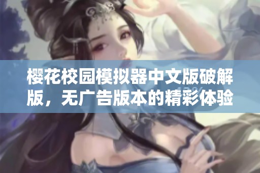 樱花校园模拟器中文版破解版，无广告版本的精彩体验来啦！