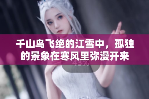 千山鸟飞绝的江雪中，孤独的景象在寒风里弥漫开来