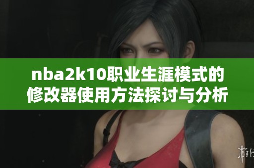 nba2k10职业生涯模式的修改器使用方法探讨与分析