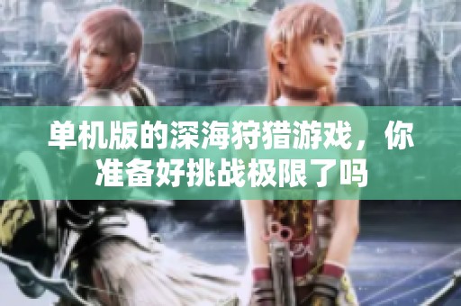 单机版的深海狩猎游戏，你准备好挑战极限了吗