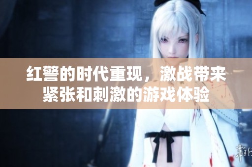红警的时代重现，激战带来紧张和刺激的游戏体验