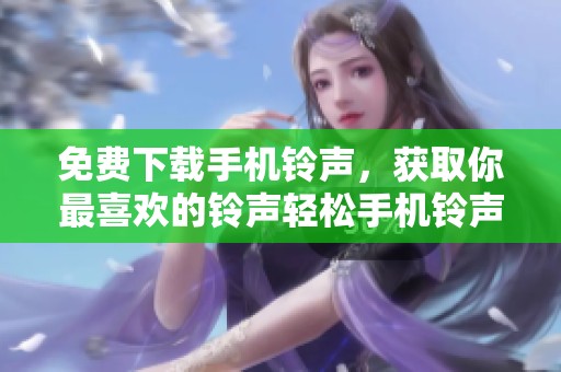 免费下载手机铃声，获取你最喜欢的铃声轻松手机铃声下载助手