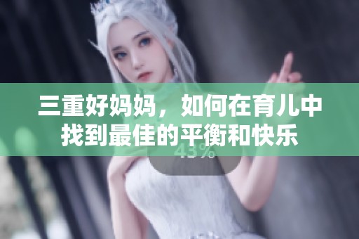 三重好妈妈，如何在育儿中找到最佳的平衡和快乐