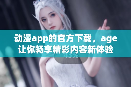 动漫app的官方下载，age让你畅享精彩内容新体验