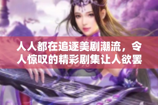 人人都在追逐美剧潮流，令人惊叹的精彩剧集让人欲罢不能