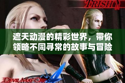 遮天动漫的精彩世界，带你领略不同寻常的故事与冒险之旅