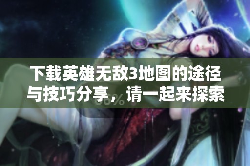 下载英雄无敌3地图的途径与技巧分享，请一起来探索吧
