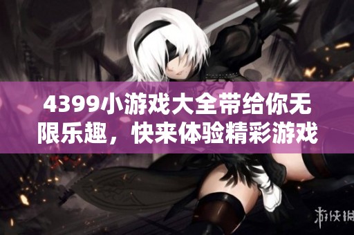 4399小游戏大全带给你无限乐趣，快来体验精彩游戏吧！