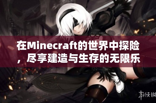 在Minecraft的世界中探险，尽享建造与生存的无限乐趣